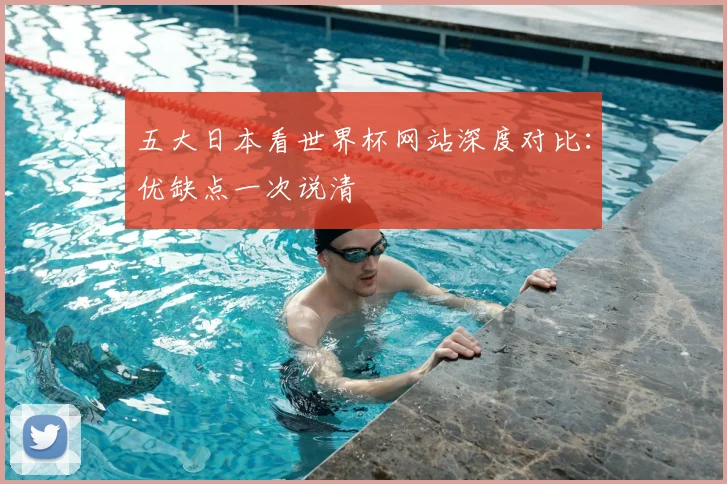 五大日本看世界杯网站深度对比:优缺点一次说清