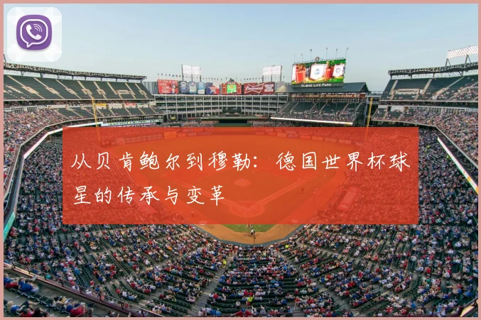 从贝肯鲍尔到穆勒：德国世界杯球星的传承与变革
