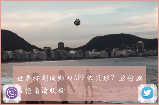 世界杯期间哪些APP能买球？这份避坑指南请收好