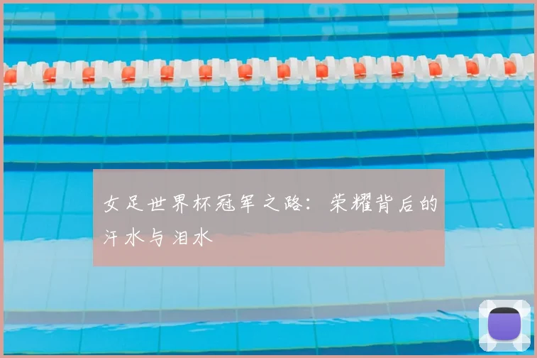 女足世界杯冠军之路:荣耀背后的汗水与泪水