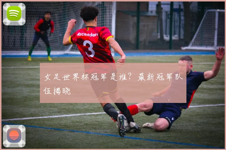 女足世界杯冠军是谁？最新冠军队伍揭晓