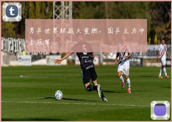 男乒世界杯战火重燃，国乒主力冲击冠军
