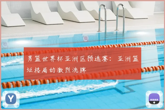男篮世界杯亚洲区预选赛:亚洲篮坛格局的激烈洗牌