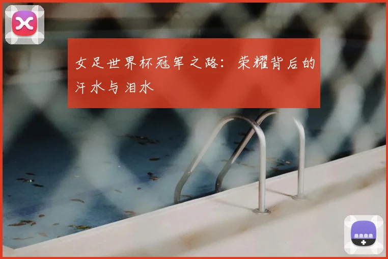 女足世界杯冠军之路:荣耀背后的汗水与泪水