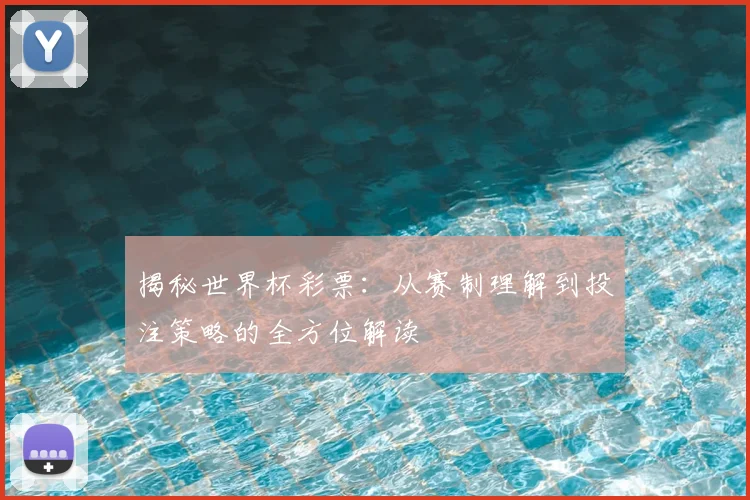揭秘世界杯彩票:从赛制理解到投注策略的全方位解读
