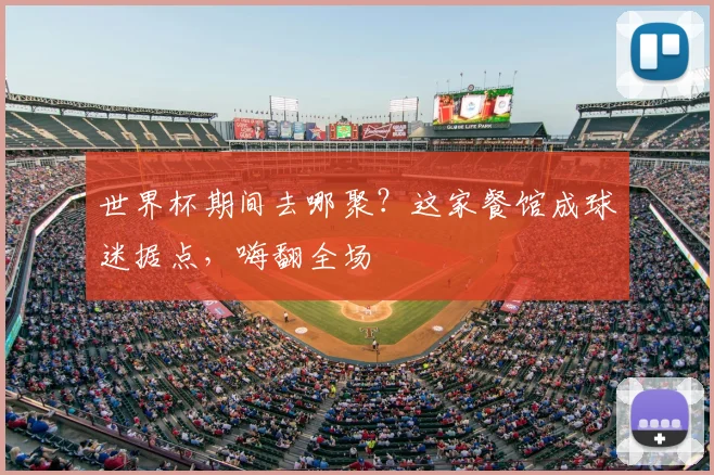 世界杯期间去哪聚？这家餐馆成球迷据点，嗨翻全场