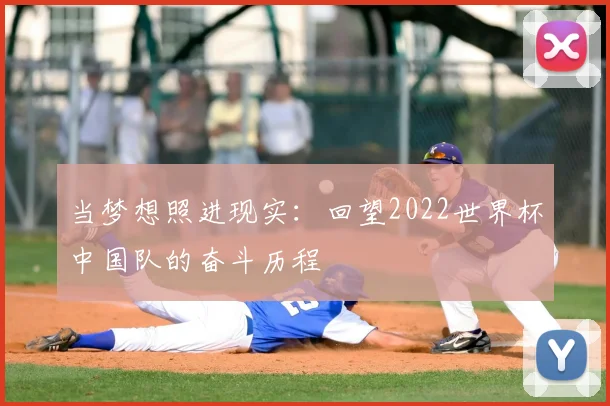 当梦想照进现实：回望2022世界杯中国队的奋斗历程