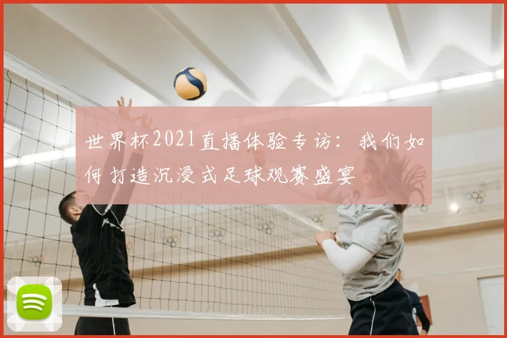 世界杯2021直播体验专访:我们如何打造沉浸式足球观赛盛宴