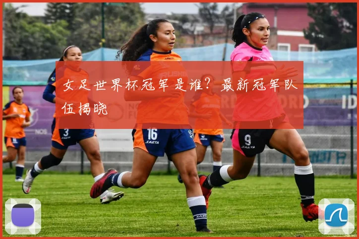 女足世界杯冠军是谁?最新冠军队伍揭晓