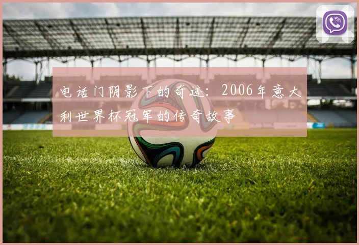 电话门阴影下的奇迹：2006年意大利世界杯冠军的传奇故事