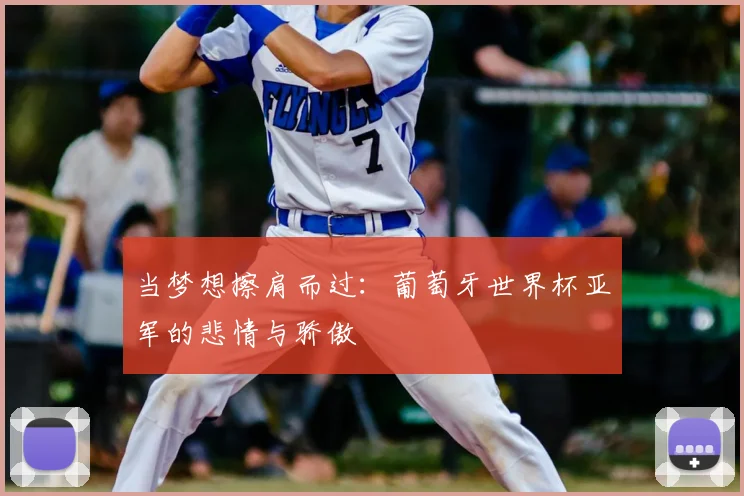 当梦想擦肩而过：葡萄牙世界杯亚军的悲情与骄傲