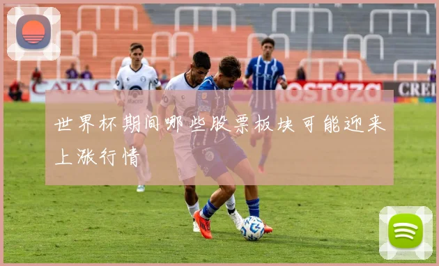 世界杯期间哪些股票板块可能迎来上涨行情