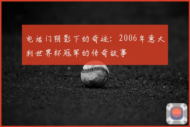 电话门阴影下的奇迹：2006年意大利世界杯冠军的传奇故事